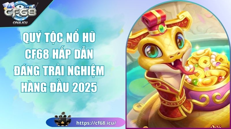 Quý Tộc Nổ Hũ CF68 Hấp Dẫn Đáng Trải Nghiệm Hàng Đầu 2025 1 quý tộc nổ hũ